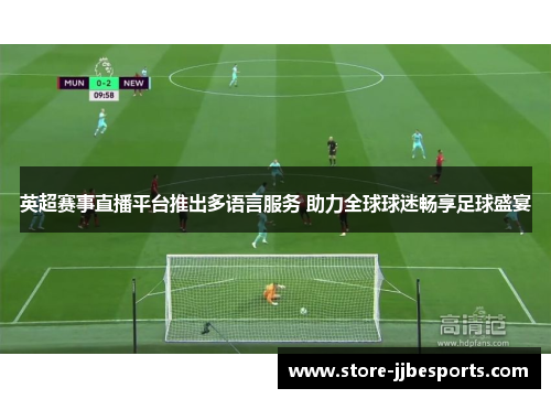 英超赛事直播平台推出多语言服务 助力全球球迷畅享足球盛宴 英超赛事直播平台推出多语言服务 助力全球球迷畅享足球盛宴