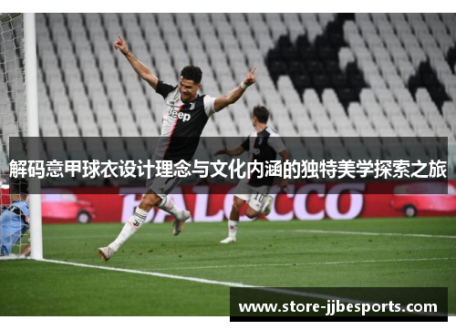 解码意甲球衣设计理念与文化内涵的独特美学探索之旅 解码意甲球衣设计理念与文化内涵的独特美学探索之旅