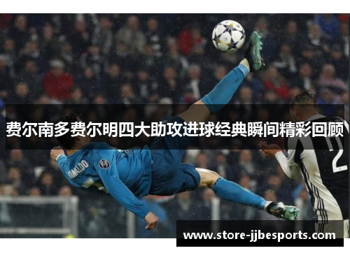 费尔南多费尔明四大助攻进球经典瞬间精彩回顾