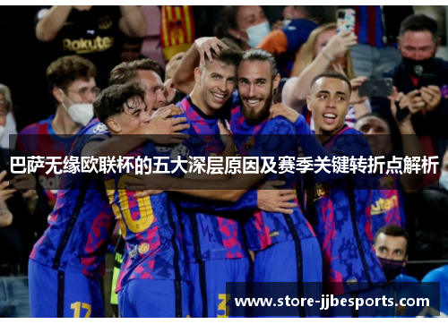 巴萨无缘欧联杯的五大深层原因及赛季关键转折点解析
