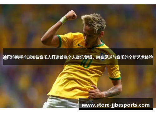 迪巴拉携手全球知名音乐人打造首张个人音乐专辑，融合足球与音乐的全新艺术体验