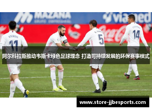 阿尔科拉斯推动韦斯卡绿色足球理念 打造可持续发展的环保赛事模式 阿尔科拉斯推动韦斯卡绿色足球理念 打造可持续发展的环保赛事模式