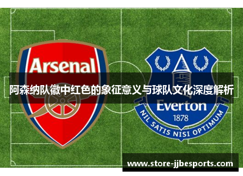 阿森纳队徽中红色的象征意义与球队文化深度解析