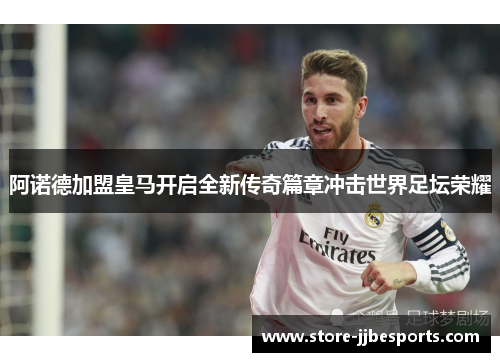 阿诺德加盟皇马开启全新传奇篇章冲击世界足坛荣耀