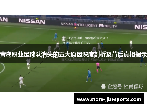 青岛职业足球队消失的五大原因深度剖析及背后真相揭示 青岛职业足球队消失的五大原因深度剖析及背后真相揭示