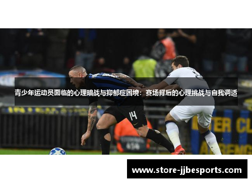 青少年运动员面临的心理暗战与抑郁症困境:赛场背后的心理挑战与自我调适 青少年运动员面临的心理暗战与抑郁症困境:赛场背后的心理挑战与自我调适