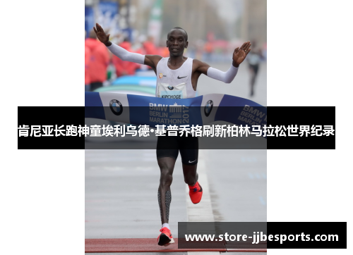 肯尼亚长跑神童埃利乌德·基普乔格刷新柏林马拉松世界纪录