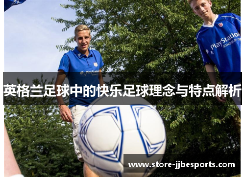 英格兰足球中的快乐足球理念与特点解析