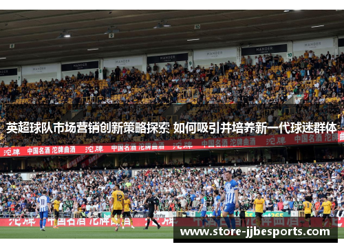 英超球队市场营销创新策略探索 如何吸引并培养新一代球迷群体
