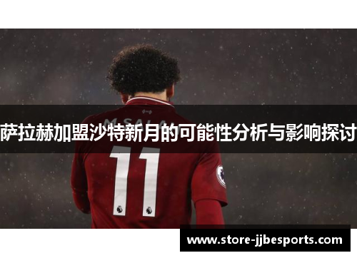 萨拉赫加盟沙特新月的可能性分析与影响探讨