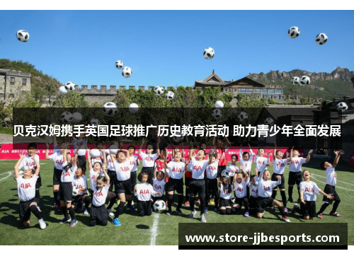 贝克汉姆携手英国足球推广历史教育活动 助力青少年全面发展 贝克汉姆携手英国足球推广历史教育活动 助力青少年全面发展