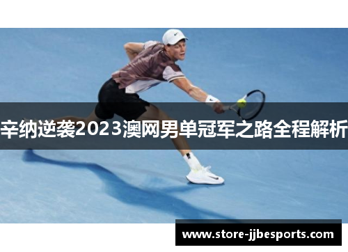 辛纳逆袭2023澳网男单冠军之路全程解析 辛纳逆袭2023澳网男单冠军之路全程解析
