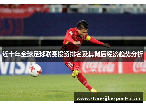 近十年全球足球联赛投资排名及其背后经济趋势分析 近十年全球足球联赛投资排名及其背后经济趋势分析