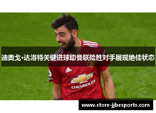 迪奥戈·达洛特关键进球助曼联险胜对手展现绝佳状态 迪奥戈·达洛特关键进球助曼联险胜对手展现绝佳状态