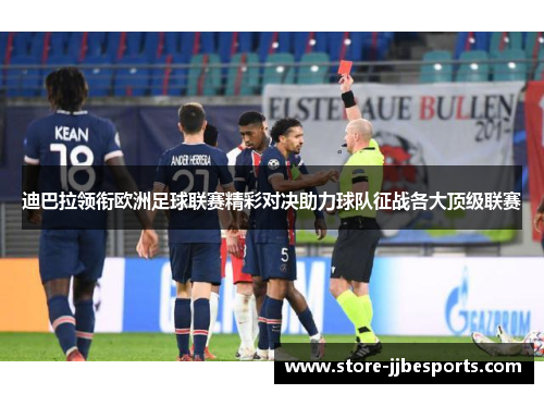 迪巴拉领衔欧洲足球联赛精彩对决助力球队征战各大顶级联赛 迪巴拉领衔欧洲足球联赛精彩对决助力球队征战各大顶级联赛