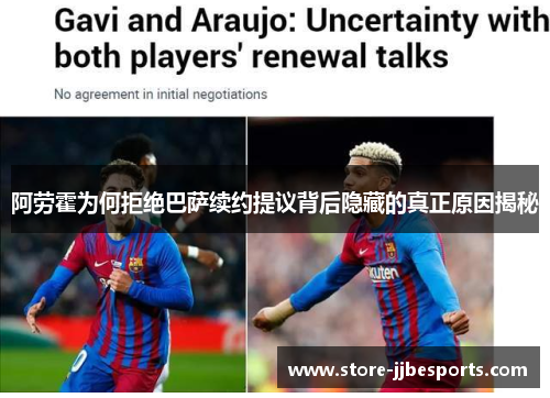 阿劳霍为何拒绝巴萨续约提议背后隐藏的真正原因揭秘