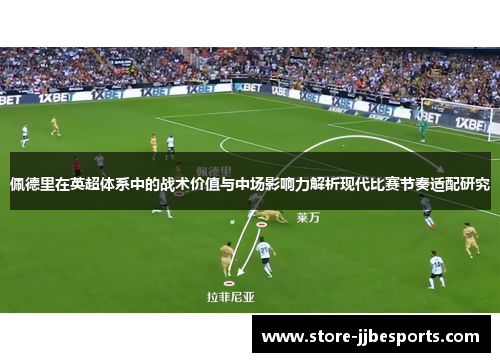 佩德里在英超体系中的战术价值与中场影响力解析现代比赛节奏适配研究 佩德里在英超体系中的战术价值与中场影响力解析现代比赛节奏适配研究