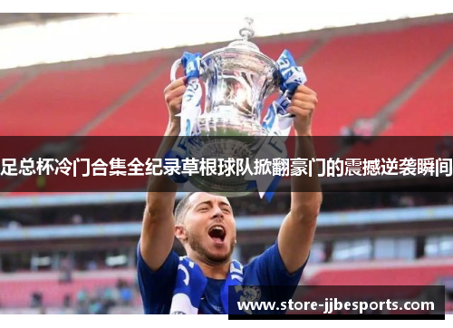 足总杯冷门合集全纪录草根球队掀翻豪门的震撼逆袭瞬间