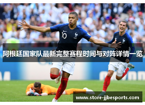 阿根廷国家队最新完整赛程时间与对阵详情一览 阿根廷国家队最新完整赛程时间与对阵详情一览
