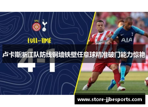 卢卡斯浙江队防线铜墙铁壁任意球精准破门能力惊艳 卢卡斯浙江队防线铜墙铁壁任意球精准破门能力惊艳