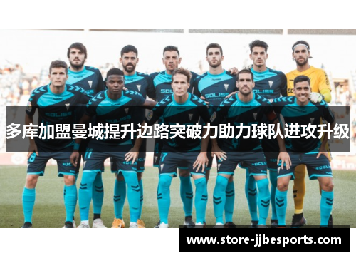 多库加盟曼城提升边路突破力助力球队进攻升级 多库加盟曼城提升边路突破力助力球队进攻升级