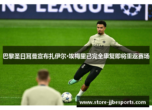 巴黎圣日耳曼宣布扎伊尔·埃梅里已完全康复即将重返赛场