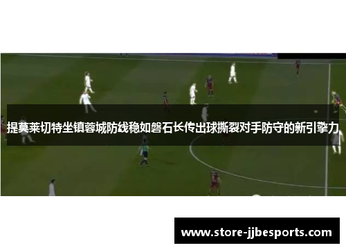 提莫莱切特坐镇蓉城防线稳如磐石长传出球撕裂对手防守的新引擎力 提莫莱切特坐镇蓉城防线稳如磐石长传出球撕裂对手防守的新引擎力