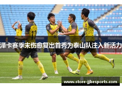 泽卡赛季末伤愈复出首秀为泰山队注入新活力 泽卡赛季末伤愈复出首秀为泰山队注入新活力