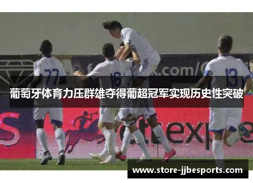 葡萄牙体育力压群雄夺得葡超冠军实现历史性突破