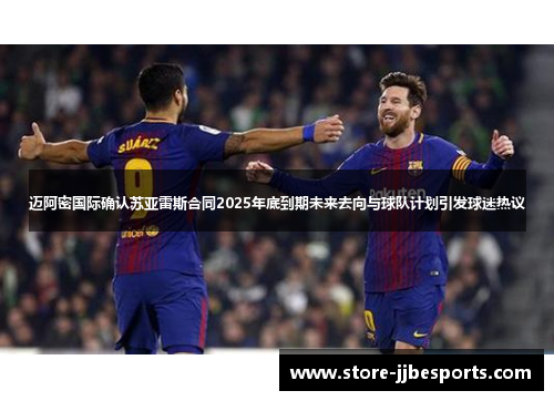 迈阿密国际确认苏亚雷斯合同2025年底到期未来去向与球队计划引发球迷热议