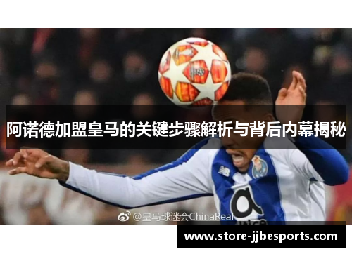 阿诺德加盟皇马的关键步骤解析与背后内幕揭秘