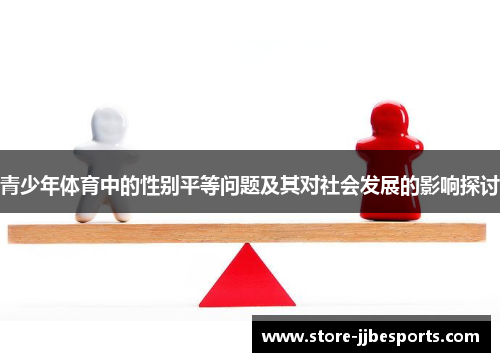 青少年体育中的性别平等问题及其对社会发展的影响探讨
