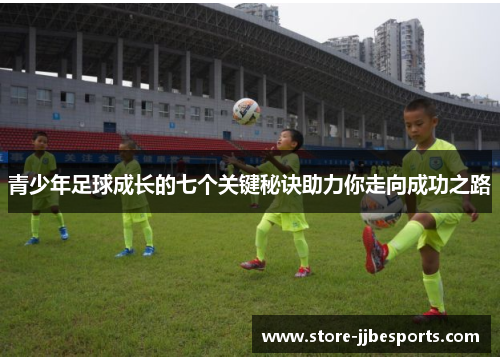 青少年足球成长的七个关键秘诀助力你走向成功之路