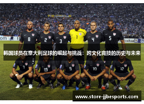 韩国球员在意大利足球的崛起与挑战：跨文化竞技的历史与未来