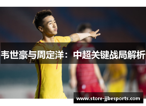 韦世豪与周定洋：中超关键战局解析