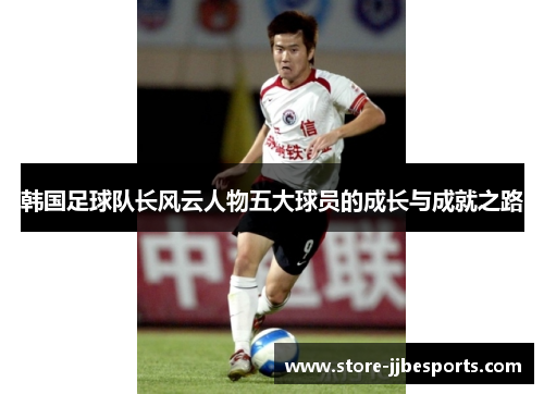 韩国足球队长风云人物五大球员的成长与成就之路