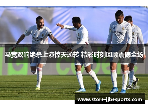 马竞双响绝杀上演惊天逆转 精彩时刻回顾震撼全场