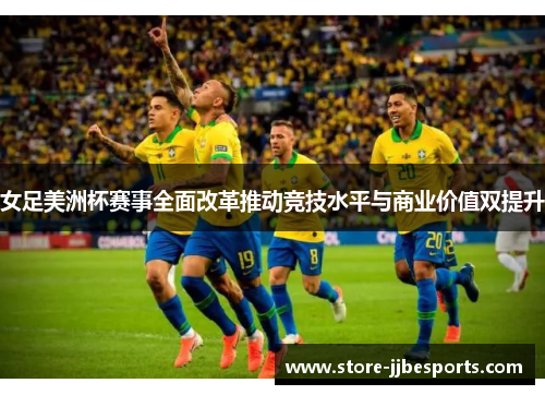 女足美洲杯赛事全面改革推动竞技水平与商业价值双提升 女足美洲杯赛事全面改革推动竞技水平与商业价值双提升