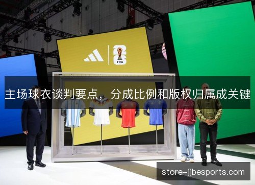 主场球衣谈判要点，分成比例和版权归属成关键
