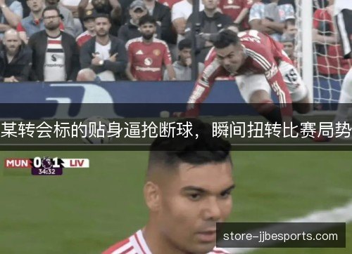 某转会标的贴身逼抢断球，瞬间扭转比赛局势