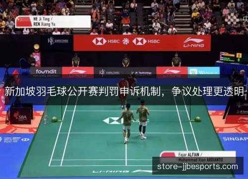 新加坡羽毛球公开赛判罚申诉机制,争议处理更透明 新加坡羽毛球公开赛判罚申诉机制,争议处理更透明